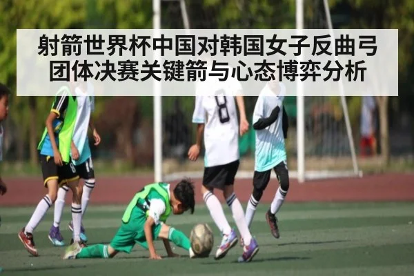 射箭世界杯中国对韩国女子反曲弓团体决赛关键箭与心态博弈分析