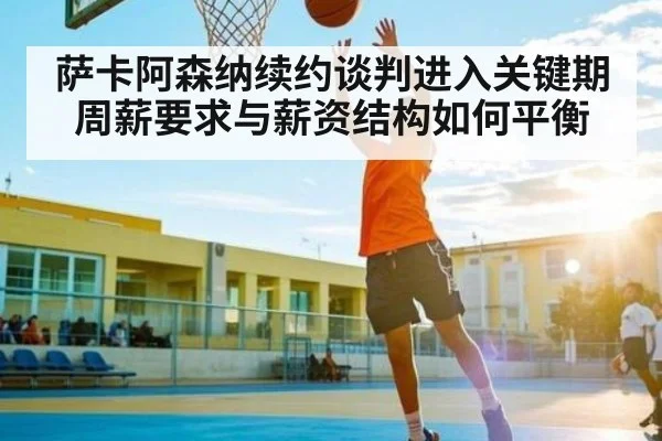 萨卡阿森纳续约谈判进入关键期 周薪要求与薪资结构如何平衡